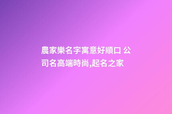 農家樂名字寓意好順口 公司名高端時尚,起名之家-第1張-公司起名-玄機派